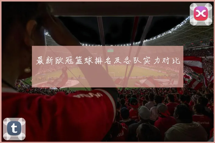 最新欧冠篮球排名及各队实力对比