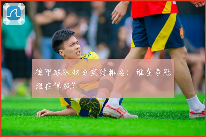 德甲球队积分实时排名：谁在争冠谁在保级？