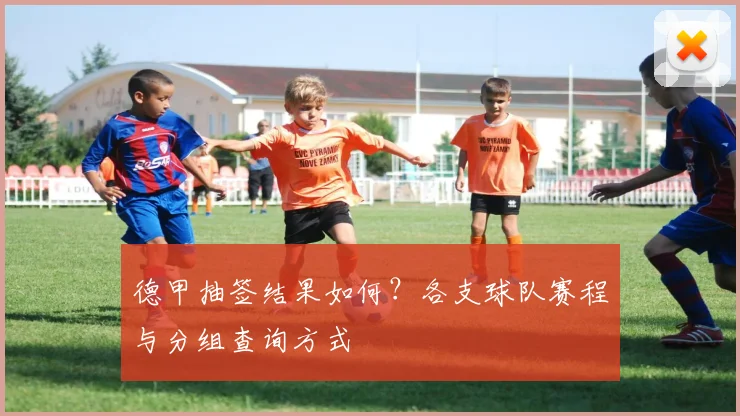 德甲抽签结果如何?各支球队赛程与分组查询方式