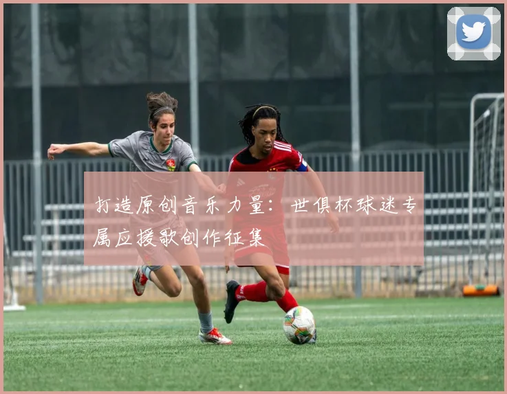 打造原创音乐力量：世俱杯球迷专属应援歌创作征集
