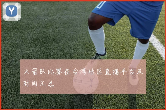 火箭队比赛在台湾地区直播平台及时间汇总