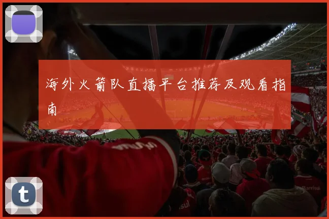 海外火箭队直播平台推荐及观看指南