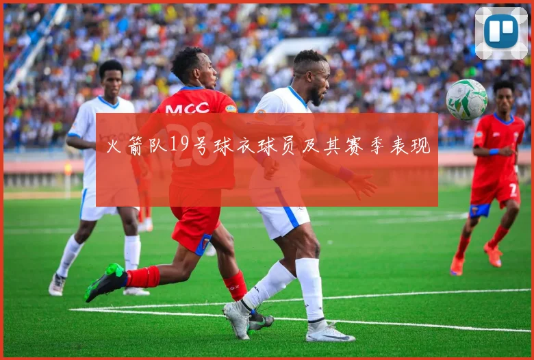火箭队19号球衣球员及其赛季表现