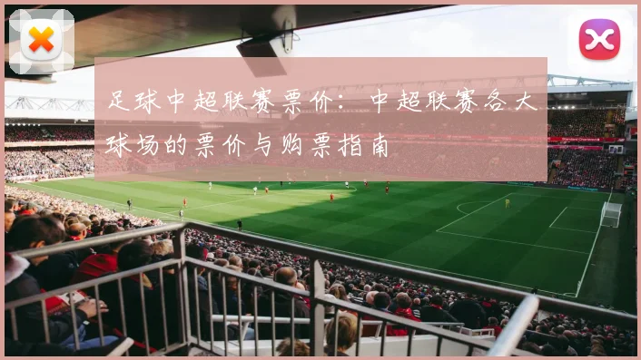 足球中超联赛票价：中超联赛各大球场的票价与购票指南