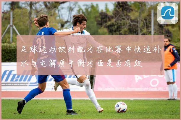 足球运动饮料配方在比赛中快速补水与电解质平衡方面是否有效